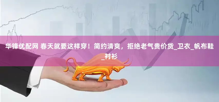 华锋优配网 春天就要这样穿！简约清爽，拒绝老气贵价货_卫衣_帆布鞋_衬衫