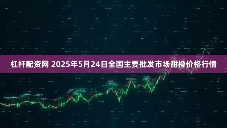 杠杆配资网 2025年5月24日全国主要批发市场甜橙价格行情