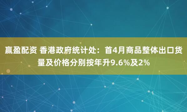 赢盈配资 香港政府统计处：首4月商品整体出口货量及价格分别按年升9.6%及2%