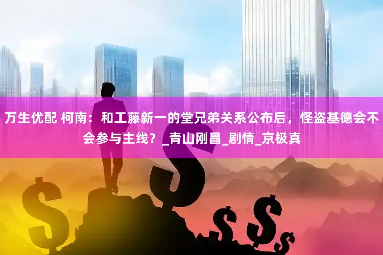 万生优配 柯南：和工藤新一的堂兄弟关系公布后，怪盗基德会不会参与主线？_青山刚昌_剧情_京极真