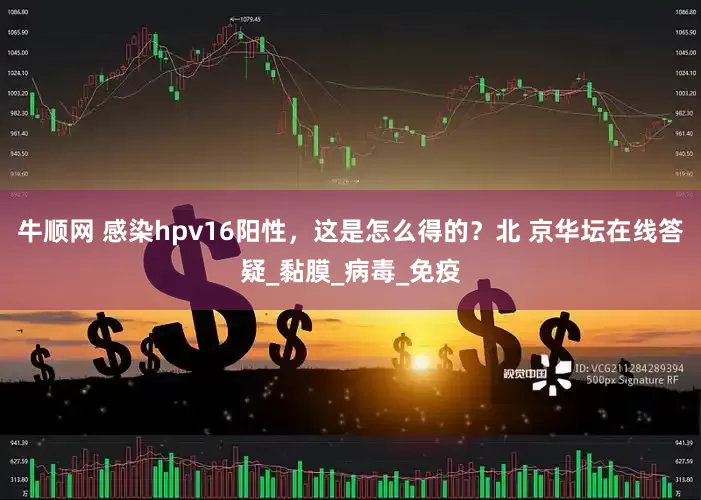 牛顺网 感染hpv16阳性，这是怎么得的？北 京华坛在线答疑_黏膜_病毒_免疫