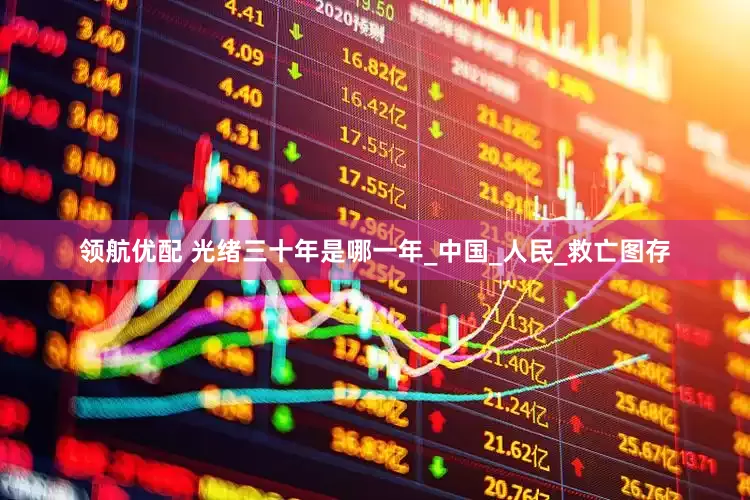 领航优配 光绪三十年是哪一年_中国_人民_救亡图存