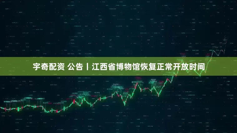 宇奇配资 公告丨江西省博物馆恢复正常开放时间