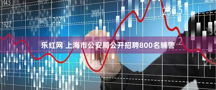 乐红网 上海市公安局公开招聘800名辅警